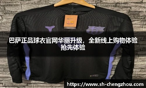 巴萨正品球衣官网华丽升级，全新线上购物体验抢先体验