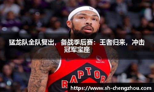 猛龙队全队复出，备战季后赛：王者归来，冲击冠军宝座