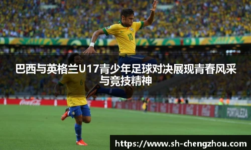 巴西与英格兰U17青少年足球对决展现青春风采与竞技精神
