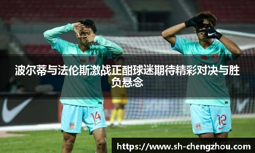 波尔蒂与法伦斯激战正酣球迷期待精彩对决与胜负悬念